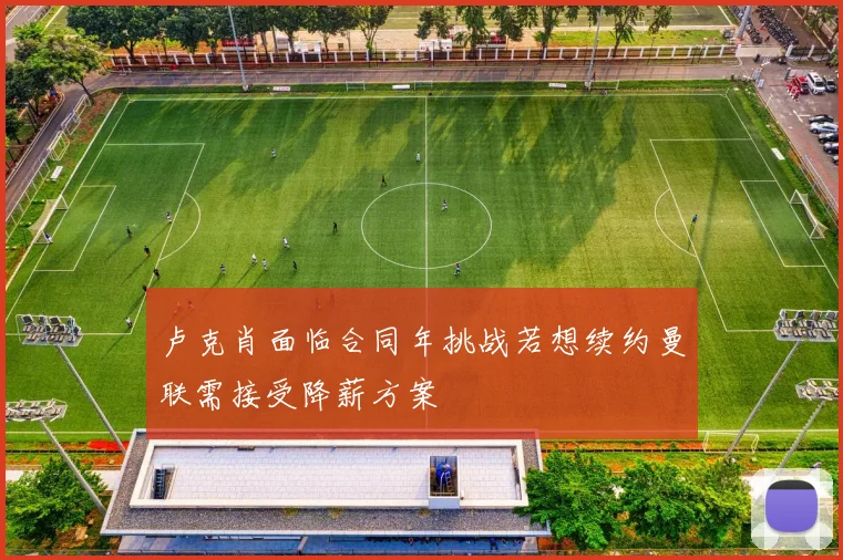 卢克肖面临合同年挑战若想续约曼联需接受降薪方案