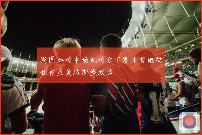 斯图加特中场凯特尔下赛季将继续租借至奥格斯堡效力