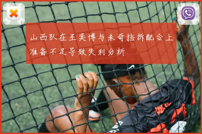 山西队在王奕博与米奇挡拆配合上准备不足导致失利分析