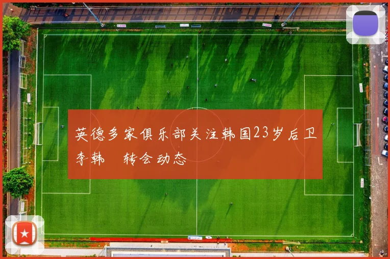英德多家俱乐部关注韩国23岁后卫李韩汎转会动态