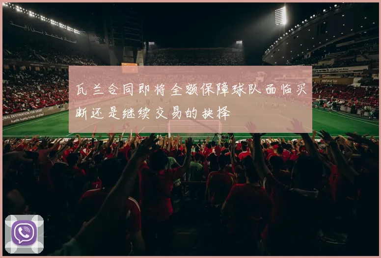 瓦兰合同即将全额保障球队面临买断还是继续交易的抉择