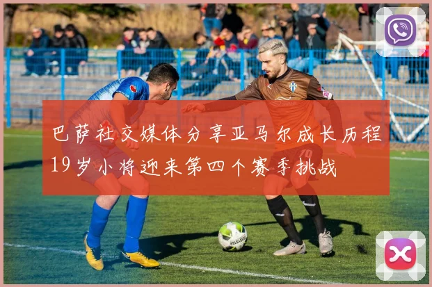巴萨社交媒体分享亚马尔成长历程19岁小将迎来第四个赛季挑战