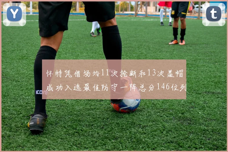 怀特凭借场均11次抢断和13次盖帽成功入选最佳防守一阵总分146位列第五