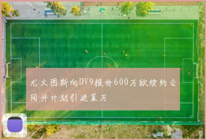 尤文图斯向DV9报价600万欧续约合同并计划引进莱万