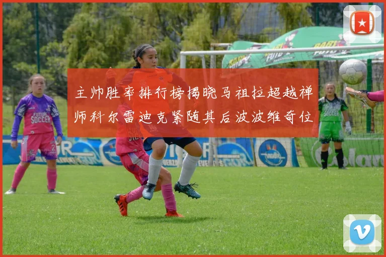 主帅胜率排行榜揭晓马祖拉超越禅师科尔雷迪克紧随其后波波维奇位列第十